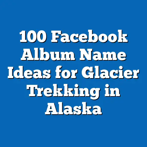 100 Facebook Album Name Ideas for Glacier Trekking in Alaska